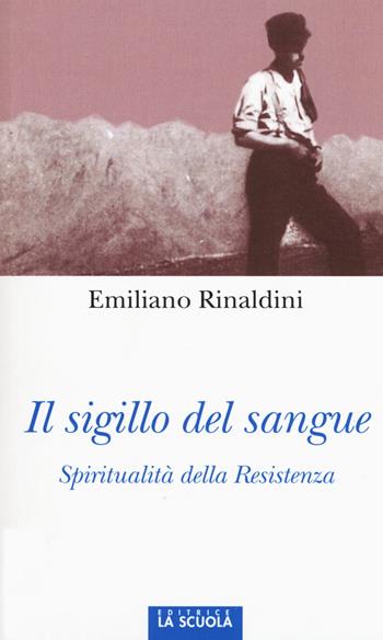 Il sigillo del sangue. Spiritualità della Resistenza - Emiliano Rinaldini - Libro La Scuola SEI 2015, Orso blu | Libraccio.it
