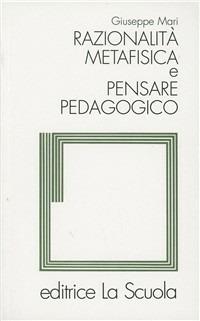 Razionalità metafisica e pensare pedagogico - Giuseppe Mari - Libro La Scuola SEI 2014, Filosofia dell'educazione | Libraccio.it