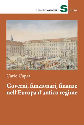 Governi, funzionari, finanze nell'Europa d'antico regime - Carlo Capra - Libro Franco Angeli 2021, Storia-Studi e ricerche | Libraccio.it