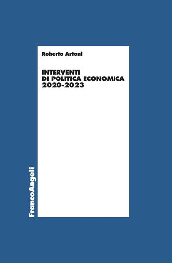 Interventi di politica economica 2020-2023 - Roberto Artoni - Libro Franco Angeli 2024, Economia | Libraccio.it