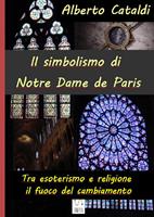   Il simbolismo di Notre Dame de Paris. Tra esoterismo e religione, il fuoco del cambiamento
