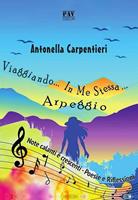 Viaggiando in me stessa. Arpeggio. Note calanti e crescenti. Poesie e riflessioni