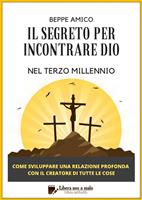 Il segreto per incontrare Dio nel Terzo Millennio. Come sviluppare una relazione profonda con il Creatore di tutte le cose