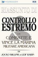Riassunto di «Controllo estremo. Come combatte e vince la marina militare americana» di Jocko Willink & Leif Babin