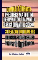   Domina la giornata. Preghiere mattutine energizzanti che ti daranno la carica durante il giorno. 30 devozioni quotidiane per guidarti, proteggerti ed ispirarti ogni giorno