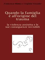 Quando la famiglia è all'origine del trauma. La violenza assistita e le sue conseguenze invisibili