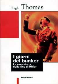 I giorni del bunker. La vera storia della fine di Hitler - Hugh Thomas - Libro Editori Riuniti 1997, Biblioteca di storia | Libraccio.it