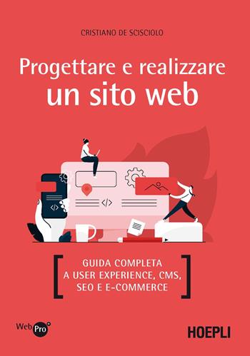 Progettare e realizzare un sito web. Guida completa a User experience, CMS, SEO e e-commerce - Cristiano De Scisciolo - Libro Hoepli 2021, WebPro+ | Libraccio.it