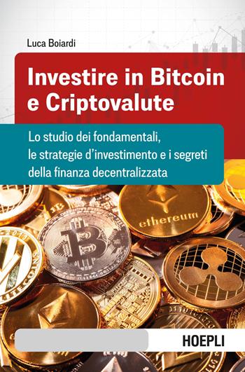 Investire in bitcoin e criptovalute. Lo studio dei fondamentali, le strategie d'investimento e i segreti della finanza decentralizzata - Luca Boiardi - Libro Hoepli 2022 | Libraccio.it