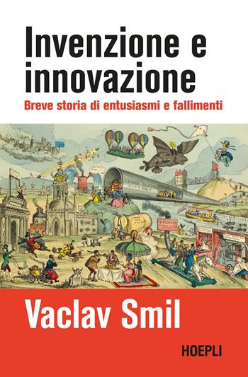 Invenzione e innovazione. Breve storia di entusiasmi e fallimenti - Vaclav Smil - Libro Hoepli 2024, Saggi | Libraccio.it