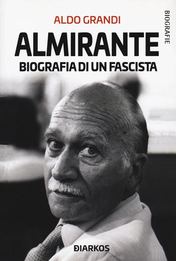Almirante. Biografia di un fascista - Aldo Grandi - Libro DIARKOS 2021, Biografie | Libraccio.it