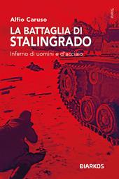 La battaglia di Stalingrado. Inferno di uomini e d’acciaio
