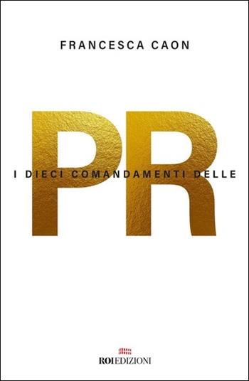 I dieci comandamenti delle PR - Francesca Caon - Libro ROI edizioni 2021, Business | Libraccio.it