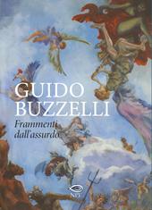 Guido Buzzelli. Frammenti dall'assurdo. Catalogo della mostra (Lucca, 22 ottobre 2011-31 gennaio 2012). Ediz. illustrata