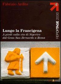Lungo la Francigena. A piedi sulla via di Sigerico dal Gran San Bernardo a Roma - Fabrizio Ardito - Libro Touring 2008, Reportage 2000 | Libraccio.it
