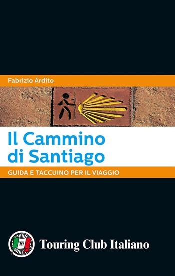 Il cammino di Santiago. Guida e taccuino per il viaggio - Fabrizio Ardito - Libro Touring 2017 | Libraccio.it