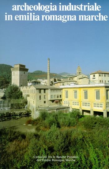 Archeologia industriale in Emilia Romagna e Marche  - Libro Silvana 1992 | Libraccio.it