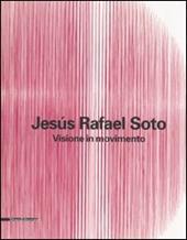 Jesús Rafael Soto. Visione in movimento. Catalogo della mostra (Città del Messico, 2005-2006; Bergamo, 13 ottobre 2006-25 febbraio 2007). Ediz. italiana e inglese