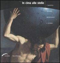 In cima alle stelle. L'universo tra arte, archeologia e scienza. Catalogo della mostra (Forte di Bard, 4 aprile-2 settembre 2007)  - Libro Silvana 2007 | Libraccio.it