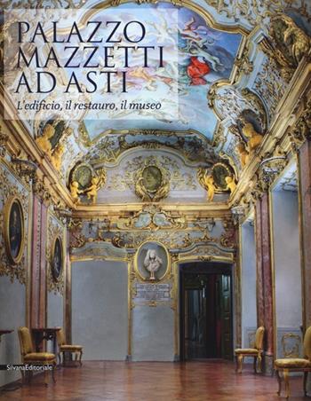 Palazzo Mazzetti ad Asti. L'edificio, il restauro, il museo  - Libro Silvana 2013 | Libraccio.it