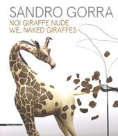 Sandro Gorra. Noi giraffe nude. Catalogo della mostra (Milano, 04 ottobre-10 novembre 2018). Ediz. italiana e inglese