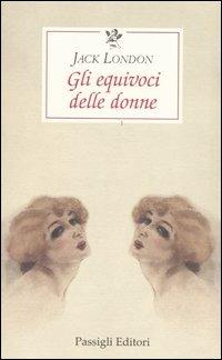 Gli equivoci delle donne - Jack London - Libro Passigli 2004, Le occasioni | Libraccio.it