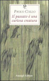 Il passato è una curiosa creatura - Paolo Collo - Libro Passigli 2011, Le occasioni | Libraccio.it