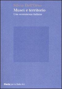 Musei e territorio. Una scommessa italiana - Silvia Dell'Orso - Libro Mondadori Electa 2009, Electa per le Belle Arti | Libraccio.it