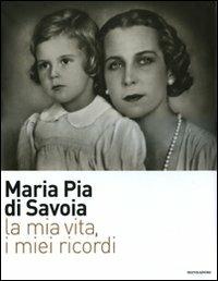 La mia vita, i miei ricordi. Ediz. illustrata - Maria Pia di Savoia - Libro Mondadori Electa 2010, I luoghi e la storia | Libraccio.it
