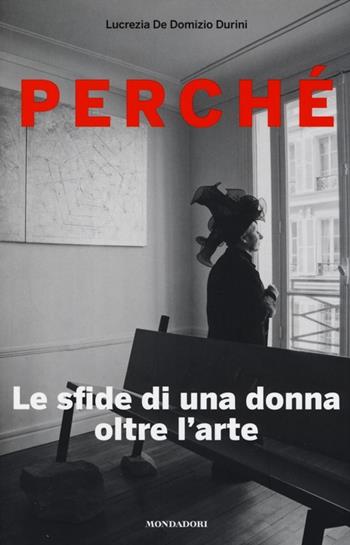 Perché. Le sfide di una donna oltre l'arte - Lucrezia De Domizio Durini - Libro Mondadori Electa 2013 | Libraccio.it