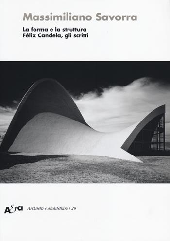 La forma e la struttura. Félix Candela, gli scritti - Massimiliano Savorra - Libro Mondadori Electa 2013, Architetti e architetture | Libraccio.it