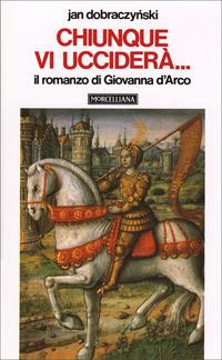 Chiunque vi ucciderà... Il romanzo di Giovanna d'Arco - Jan Dobraczynski - Libro Morcelliana 1988, Opere di Jan Dobraczynski | Libraccio.it