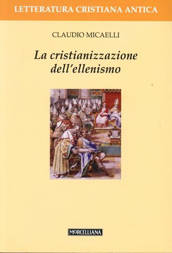 La cristianizzazione dell'ellenismo - Claudio Micaelli - Libro Morcelliana 2005, Letteratura cristiana antica | Libraccio.it
