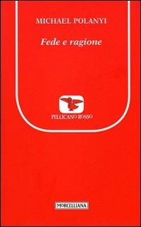 Fede e ragione - Michael Polanyi - Libro Morcelliana 2012, Il pellicano rosso. Nuova serie | Libraccio.it