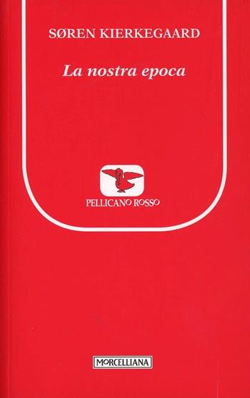 La nostra epoca - Søren Kierkegaard - Libro Morcelliana 2013, Il pellicano rosso. Nuova serie | Libraccio.it