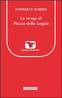La strage di piazza della Loggia - Norberto Bobbio - Libro Morcelliana 2014, Il pellicano rosso. Nuova serie | Libraccio.it