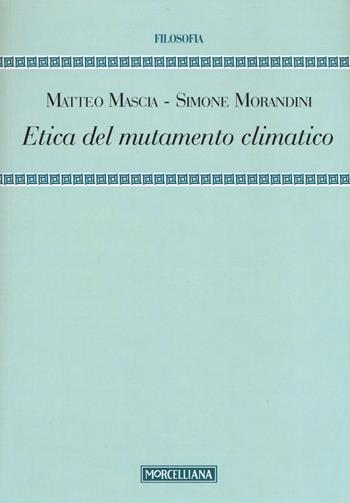 Etica del mutamento climatico - Matteo Mascia, Simone Morandini - Libro Morcelliana 2015, Filosofia | Libraccio.it