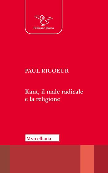 Kant, il male radicale e la religione - Paul Ricoeur - Libro Morcelliana 2023, Il pellicano rosso | Libraccio.it