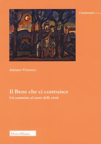 Il bene che ci costruisce. Un cammino al cuore delle virtù - Adriano Vincenzi - Libro Morcelliana 2023, I testimoni | Libraccio.it