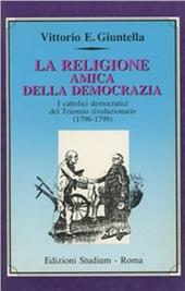La religione amica della democrazia. I cattolici democratici del triennio rivoluzionario (1796-1799)