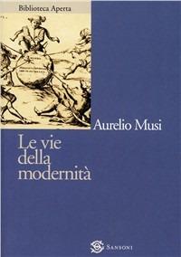 Le vie della modernità - Aurelio Musi - Libro Sansoni 2000, Biblioteca aperta Sansoni | Libraccio.it