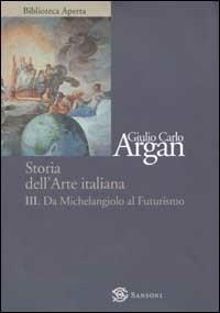 Storia dell'arte. Vol. 3: Da Michelangelo a Futurismo - Giulio C. Argan - Libro Sansoni 2002, Biblioteca aperta Sansoni | Libraccio.it