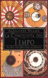 La conquista del tempo. Dai miti della preistoria all'eternità - Alexander Waugh - Libro Piemme 2000 | Libraccio.it