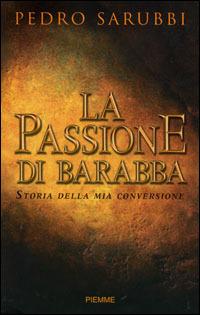 La passione di Barabba. Storia della mia conversione - Pedro Sarubbi - Libro Piemme 2006 | Libraccio.it