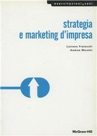 Strategia e marketing d'impresa - Luciano Fratocchi, Andrea Moretti - Libro McGraw-Hill Education 2003, Economia e discipline aziendali | Libraccio.it