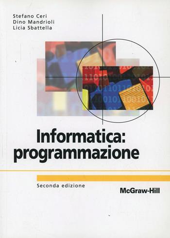 Informatica: programmazione - Stefano Ceri, Dino Mandrioli, Licia Sbattella - Libro McGraw-Hill Education 2006, Collana di istruzione scientifica | Libraccio.it