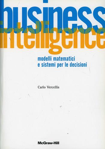 Business intelligence. Modelli matematici e sistemi per le decisioni - Carlo Vercellis - Libro McGraw-Hill Education 2006, Collana di istruzione scientifica | Libraccio.it