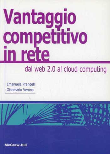 Il vantaggio competitivo in rete. Dal web 2.0 al cloud computing - Emanuela Prandelli - Libro McGraw-Hill Education 2011, Aziendale | Libraccio.it