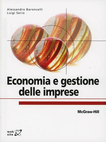 Economia e gestione delle imprese - Alessandro Baroncelli, Luigi Serio - Libro McGraw-Hill Education 2013, College | Libraccio.it