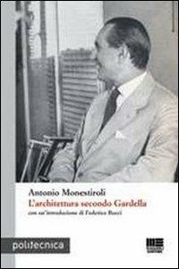 L' architettura secondo Gardella - Antonio Monestiroli - Libro Maggioli Editore 2010, Politecnica | Libraccio.it